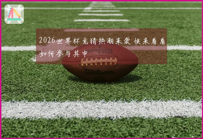 2026世界杯竞猜热潮来袭 快来看看如何参与其中
