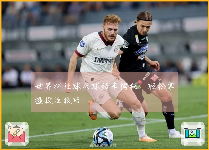 世界杯让球买球赔率揭秘，轻松掌握投注技巧
