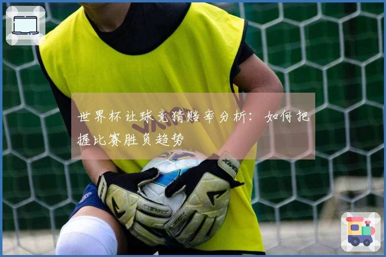 世界杯让球竞猜赔率分析：如何把握比赛胜负趋势