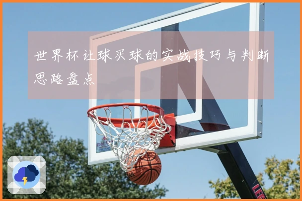 世界杯让球买球的实战技巧与判断思路盘点