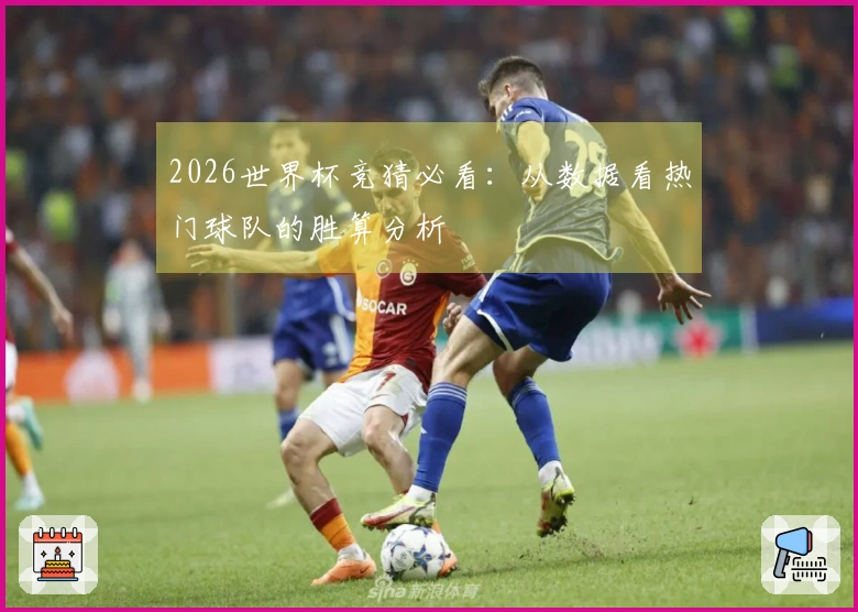 2026世界杯竞猜必看：从数据看热门球队的胜算分析