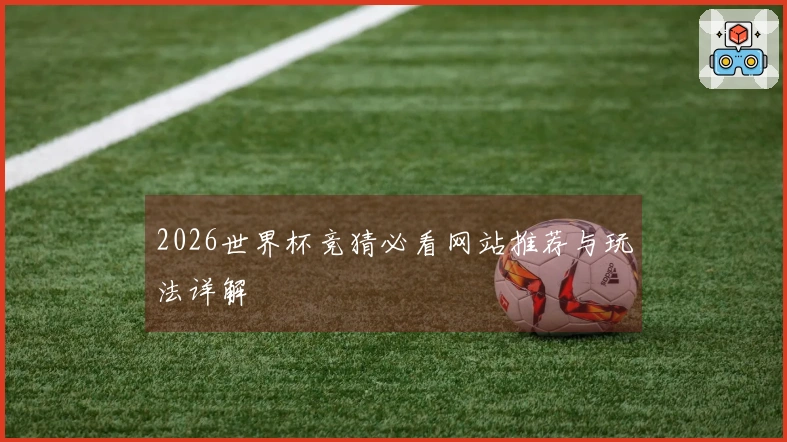 2026世界杯竞猜必看网站推荐与玩法详解