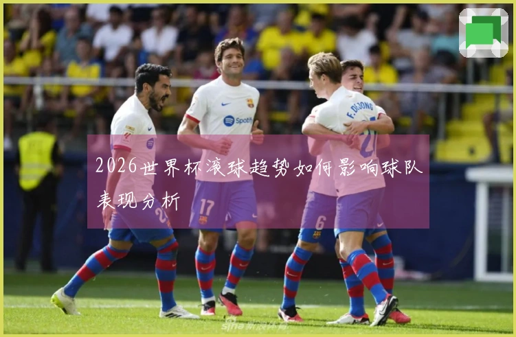 2026世界杯滚球趋势如何影响球队表现分析