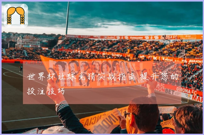 世界杯让球竞猜实战指南 提升您的投注技巧